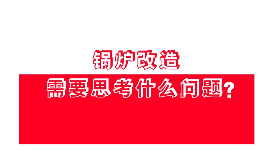 【鍋爐改造】應(yīng)該怎么改？改造方案免費(fèi)領(lǐng)！
